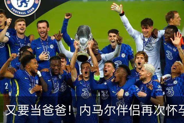 又要当爸爸！内马尔伴侣再次怀孕 两人将迎第三个女儿
