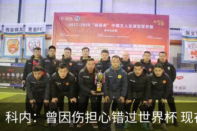 科内：曾因伤担心错过世界杯 现在只想专注世界杯不去想转会