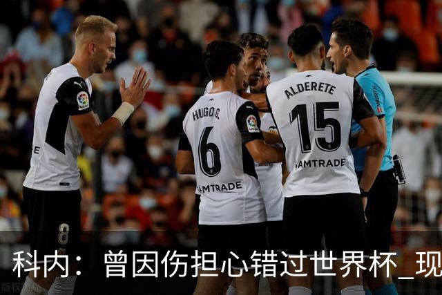 科内：曾因伤担心错过世界杯 现在只想专注世界杯不去想转会